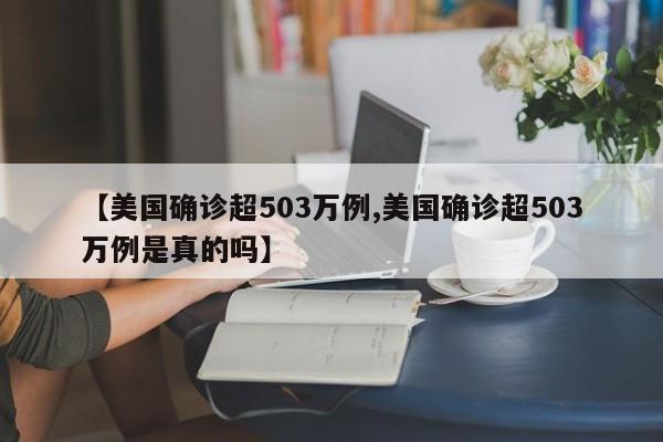 【美国确诊超503万例,美国确诊超503万例是真的吗】