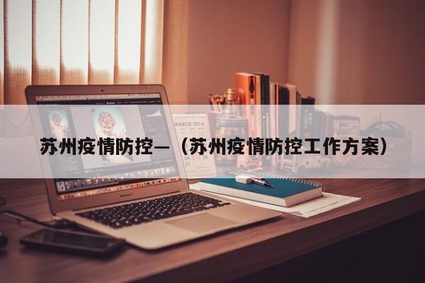 苏州疫情防控—(苏州疫情防控工作方案)