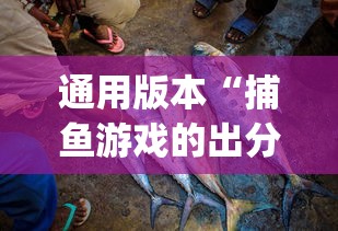 通用版本“捕鱼游戏的出分吃分技巧”(透视)其实确实有挂