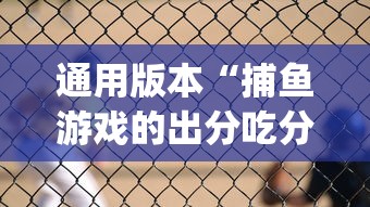 通用版本“捕鱼游戏的出分吃分技巧	”(透视)其实确实有挂