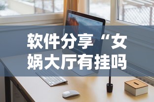 软件分享“女娲大厅有挂吗”通用版下载教程!
