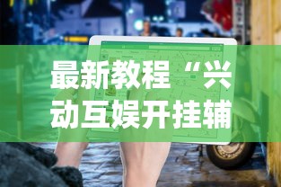 最新教程“兴动互娱开挂辅助软件{透视辅助}全揭秘