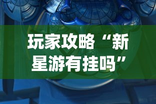 玩家攻略“新星游有挂吗”(透视挂)辅助透视教程