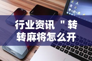 行业资讯 ＂转转麻将怎么开挂”科技辅助神器手机版