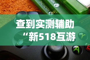 查到实测辅助“新518互游透视软件	”(必备工具)辅助教学
