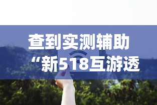 查到实测辅助“新518互游透视软件”(必备工具)辅助教学
