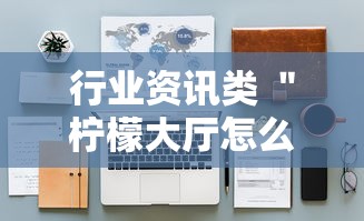 行业资讯类 ＂柠檬大厅怎么开挂”开挂详细教程