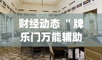 财经动态 ＂牌乐门万能辅助器	”(其实是有挂)