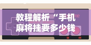 教程解析“手机麻将挂要多少钱一个”-玩家曝光开挂流程