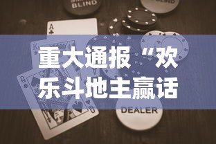 重大通报“欢乐斗地主赢话费[玩家必赢神器]