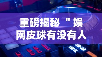 重磅揭秘 ＂娱网皮球有没有人开挂”详细外挂透视辅助软件教程
