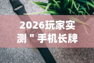 2026玩家实测＂手机长牌万能开挂神器”(果然有透视挂)