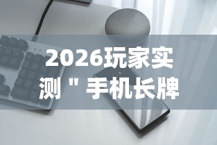 2026玩家实测＂手机长牌万能开挂神器”(果然有透视挂)