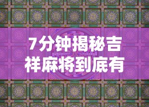 7分钟揭秘吉祥麻将到底有没有挂”详细辅助教程分享