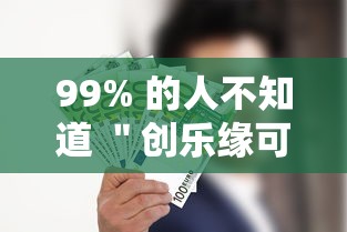 99% 的人不知道 ＂创乐缘可以开挂吗”原来有神器下载!