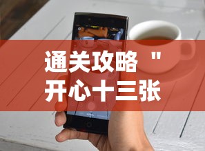 通关攻略 ＂开心十三张开挂方法”科技辅助神器手机