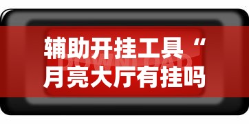 辅助开挂工具“月亮大厅有挂吗”开挂辅助脚本+详细开挂
