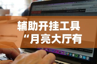 辅助开挂工具“月亮大厅有挂吗	”开挂辅助脚本+详细开挂