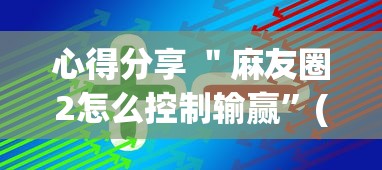 心得分享 ＂麻友圈2怎么控制输赢”(果然有透视挂)