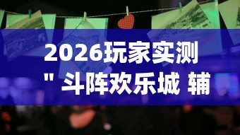 2026玩家实测＂斗阵欢乐城 辅助免费下载(辅助外挂+教程)