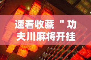 速看收藏 ＂功夫川麻将开挂方法”通用版下载教程
