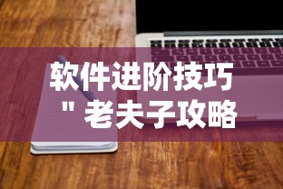 软件进阶技巧 ＂老夫子攻略技巧视频”开挂步骤方法