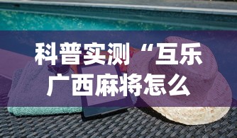 科普实测“互乐广西麻将怎么开挂	”(详细透视教程)-知乎