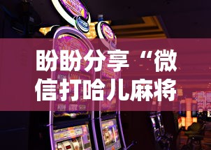 盼盼分享“微信打哈儿麻将怎么赢”开挂科技辅助神器手机