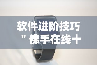 软件进阶技巧 ＂佛手在线十三道有挂吗”科技辅助神器手机版