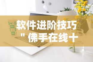 软件进阶技巧 ＂佛手在线十三道有挂吗”科技辅助神器手机版