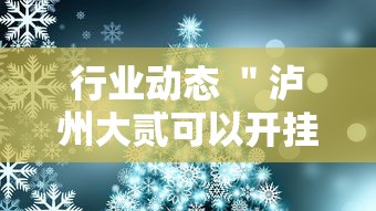 行业动态 ＂泸州大贰可以开挂吗有挂的”-详细教程
