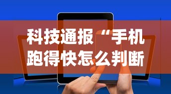 科技通报“手机跑得快怎么判断开挂了”(透视曝光猫腻)