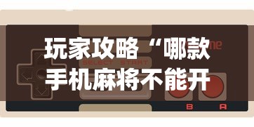 玩家攻略“哪款手机麻将不能开挂”开挂神器{透视辅助}全揭秘
