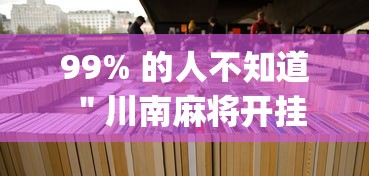99% 的人不知道 ＂川南麻将开挂(透视挂真的假的)