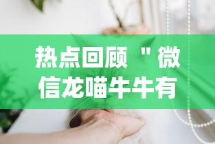 热点回顾 "微信龙喵牛牛有挂吗(确实真的有挂)-知乎 热点回顾 "微信龙喵牛牛有挂吗(确实真的有挂)-知乎