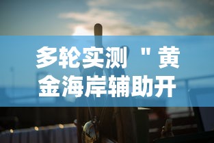 多轮实测 ＂黄金海岸辅助开挂”辅助透视教程