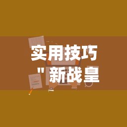 实用技巧 ＂新战皇大厅有挂吗”(详细辅助脚本)