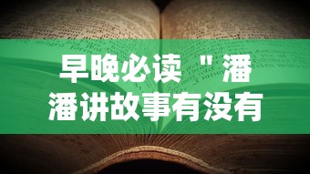 早晚必读 ＂潘潘讲故事有没有挂”详细辅助教程分享