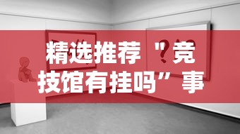 精选推荐 ＂竞技馆有挂吗”事实上真的有挂