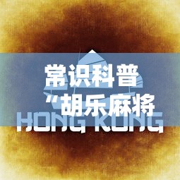 常识科普“胡乐麻将如何开挂教你技术”详细透视辅助教程官方正版下载