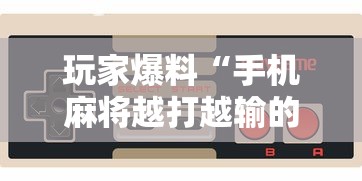 玩家爆料“手机麻将越打越输的原因”详细辅助透视