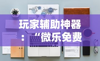 玩家辅助神器：“微乐免费房间怎么开挂教程”详细开挂安装教程
