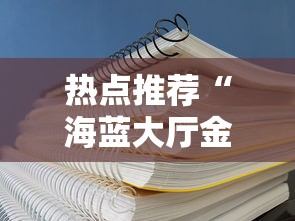 热点推荐“海蓝大厅金花开挂方法”辅助透视教程