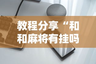 教程分享“和和麻将有挂吗”开挂科技辅助神器手机