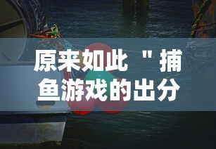 原来如此 ＂捕鱼游戏的出分吃分技巧	”详细分享装挂