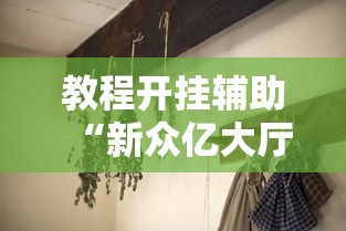 教程开挂辅助“新众亿大厅有挂吗”详细分享装挂