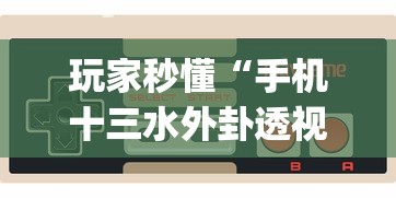 玩家秒懂“手机十三水外卦透视辅助神器(透视)”详细外挂透视辅助软件教程
