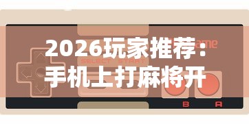 2026玩家推荐：手机上打麻将开挂是真的吗最新辅助详细教程