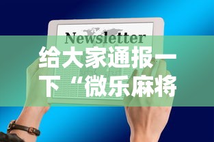 给大家通报一下“微乐麻将小程序怎么能赢”科技辅助神器手机版教程