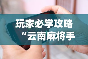 玩家必学攻略“云南麻将手机能开挂吗?_游戏_玩家_工具 玩家必学攻略“云南麻将手机能开挂吗?_游戏_玩家_工具